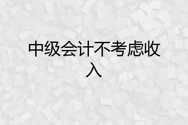 中级会计不考虑收入