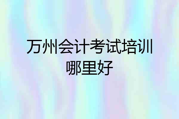 万州会计考试培训哪里好