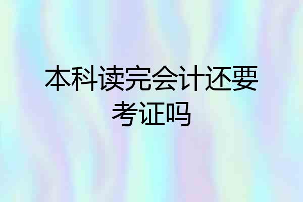 本科读完会计还要考证吗
