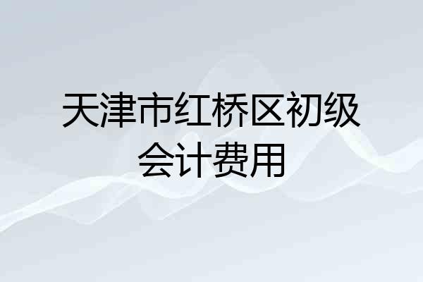 天津市红桥区初级会计费用