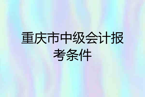 重庆市中级会计报考条件