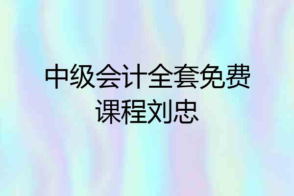 中级会计全套免费课程刘忠