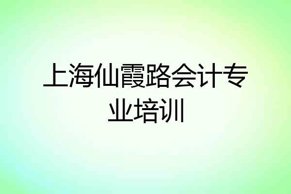 上海仙霞路会计专业培训