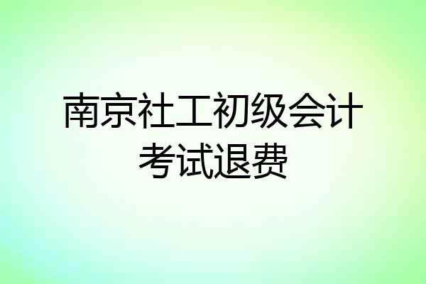 南京社工初级会计考试退费