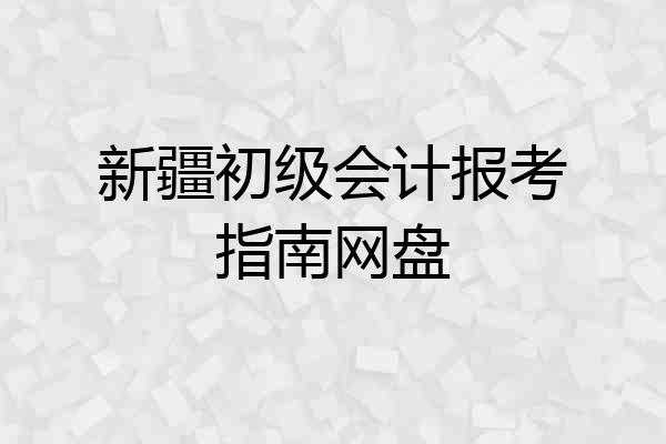 新疆初级会计报考指南网盘