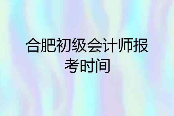 合肥初级会计师报考时间