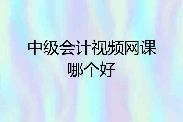 中级会计视频网课哪个好