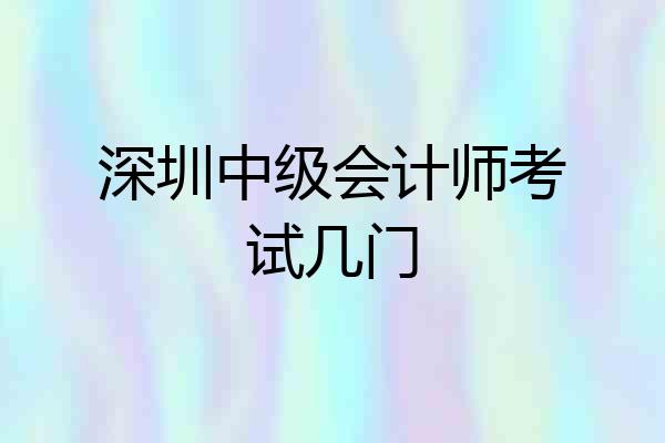 深圳中级会计师考试几门