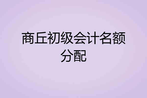商丘初级会计名额分配