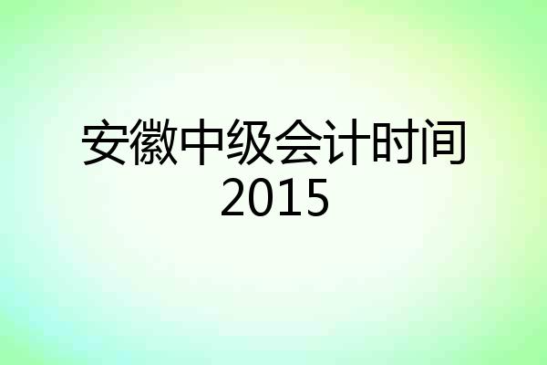 安徽中级会计时间2015