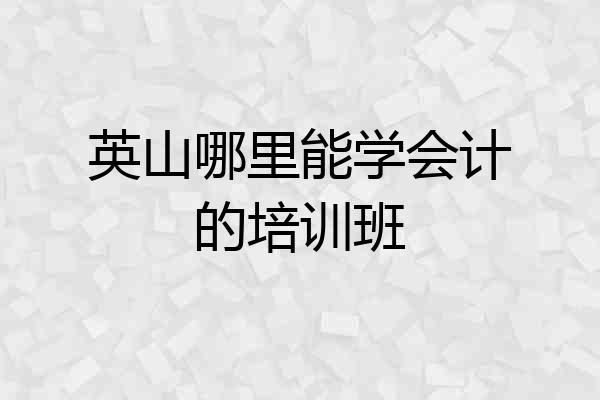 英山哪里能学会计的培训班