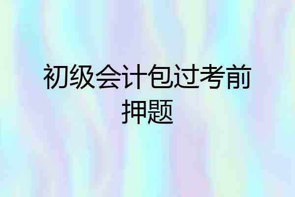 初级会计包过考前押题