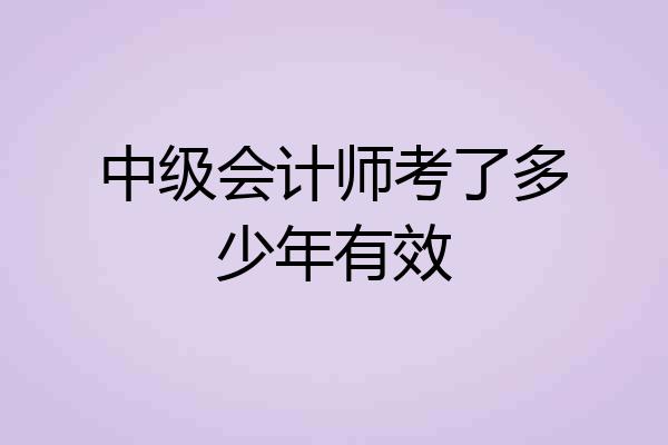 中级会计师考了多少年有效