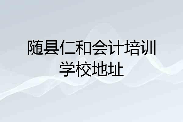 随县仁和会计培训学校地址