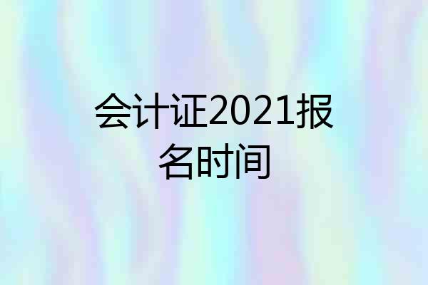 会计证2021报名时间