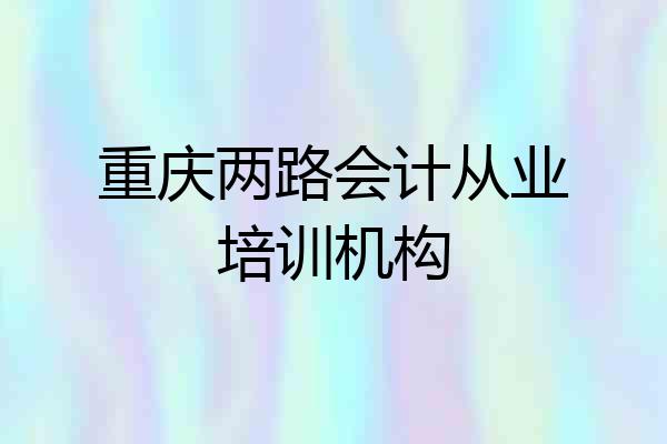重庆两路会计从业培训机构