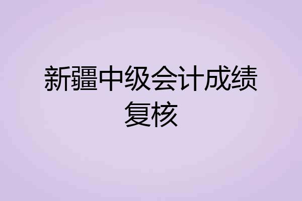 新疆中级会计成绩复核