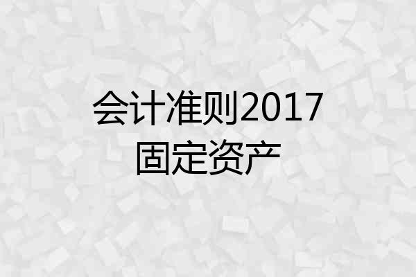 会计准则2017固定资产