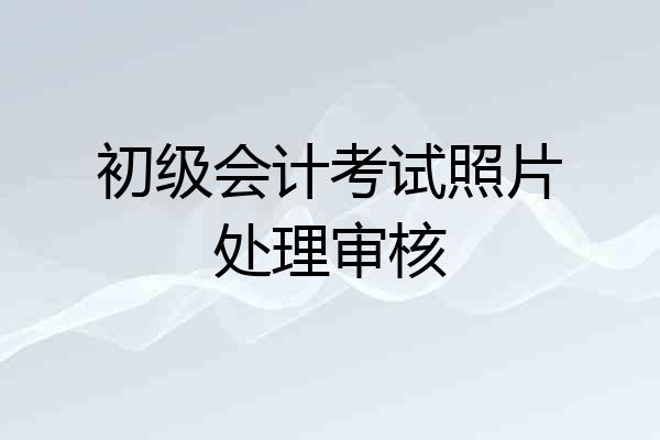 初级会计考试照片处理审核
