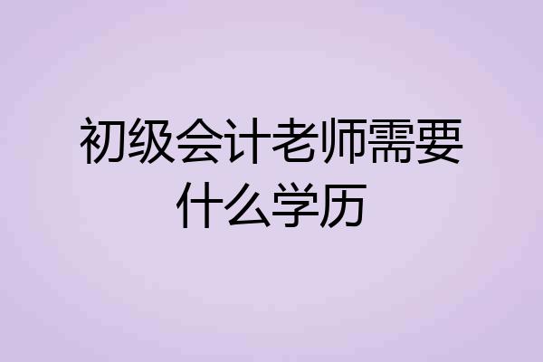 初级会计老师需要什么学历