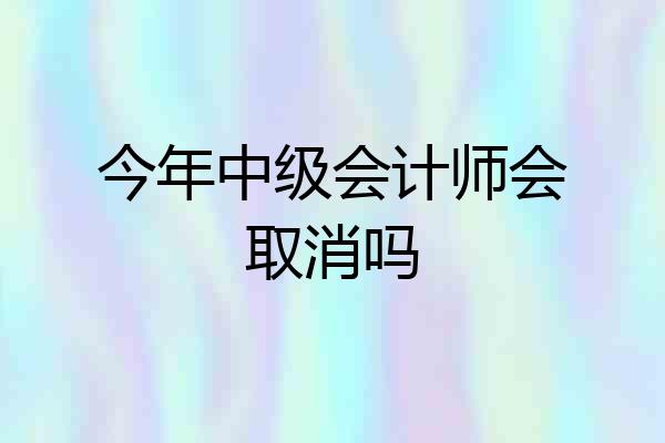 今年中级会计师会取消吗