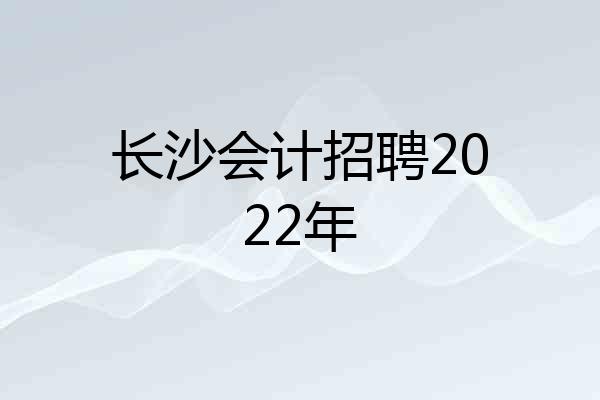 长沙会计招聘2022年