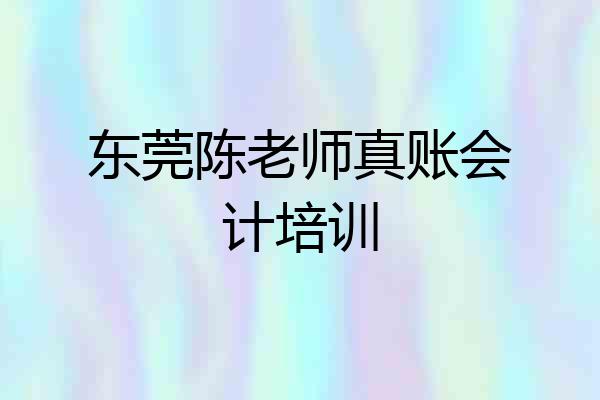 东莞陈老师真账会计培训