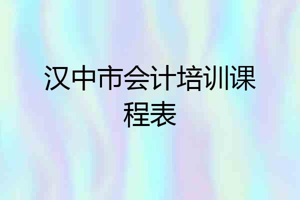 汉中市会计培训课程表