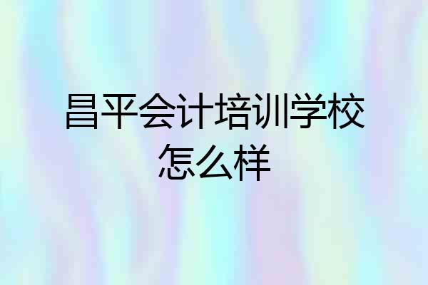 昌平会计培训学校怎么样