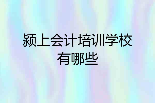 颍上会计培训学校有哪些