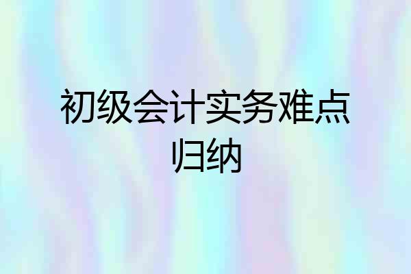 初级会计实务难点归纳