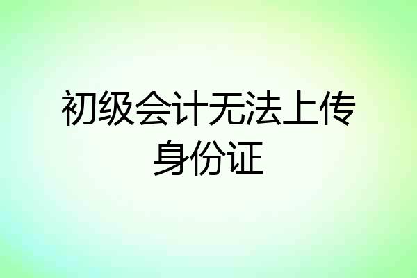 初级会计无法上传身份证