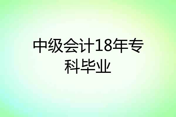 中级会计18年专科毕业