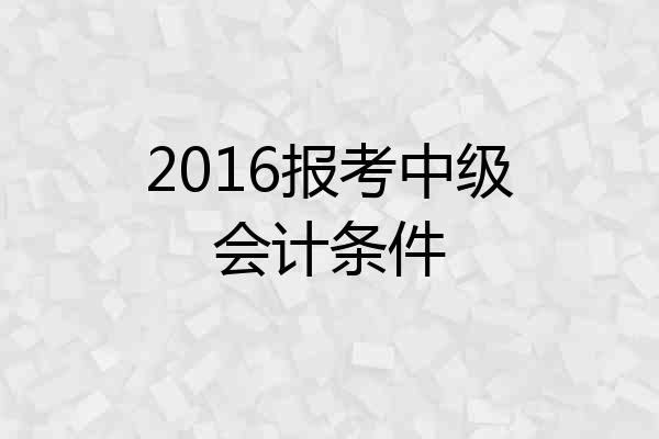 2016报考中级会计条件