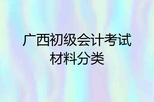 广西初级会计考试材料分类