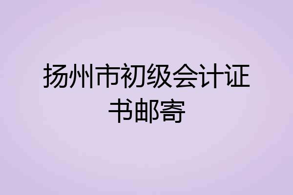 扬州市初级会计证书邮寄