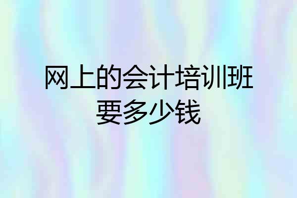 网上的会计培训班要多少钱
