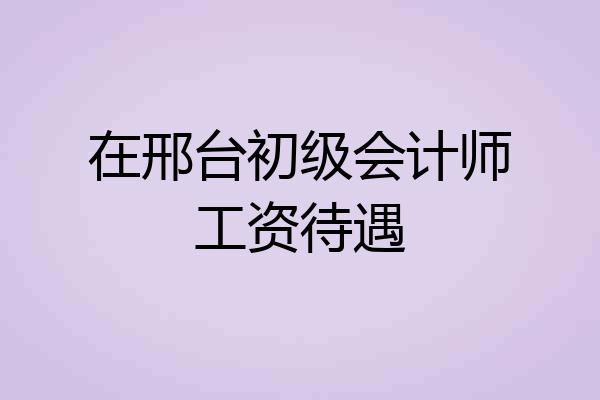 在邢台初级会计师工资待遇