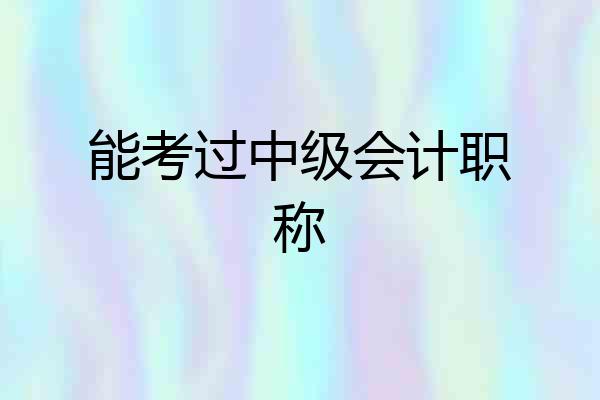 能考过中级会计职称