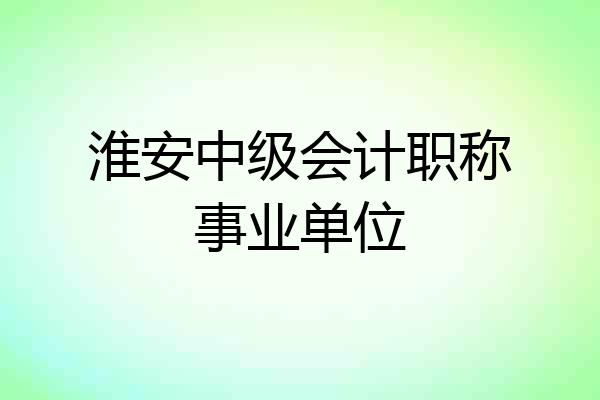 淮安中级会计职称事业单位