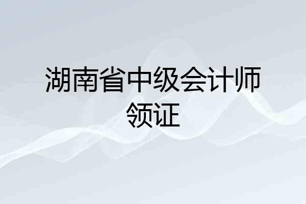 湖南省中级会计师领证