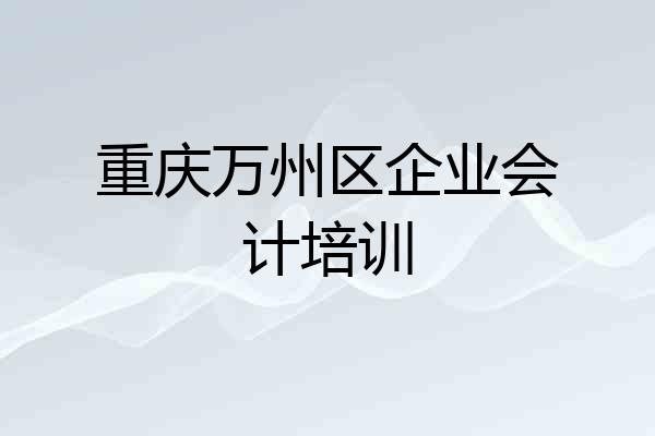 重庆万州区企业会计培训