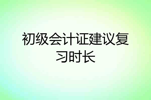 初级会计证建议复习时长