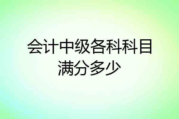 会计中级各科科目满分多少