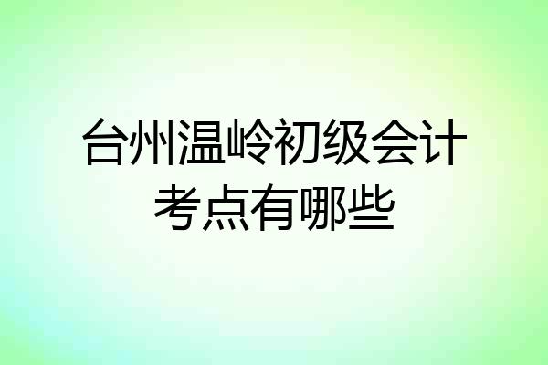 台州温岭初级会计考点有哪些