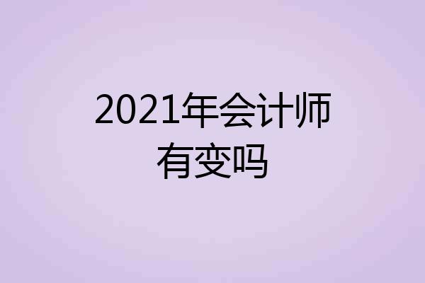 2021年会计师有变吗