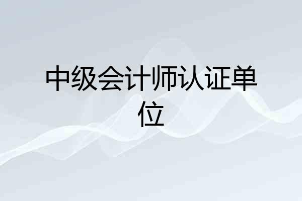中级会计师认证单位