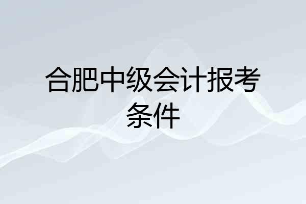 合肥中级会计报考条件