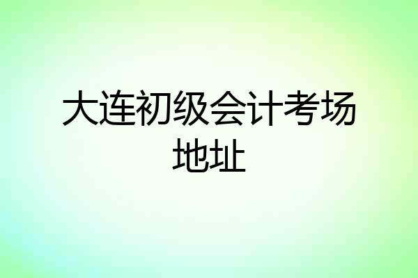 大连初级会计考场地址