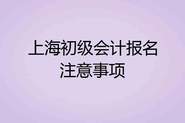 上海初级会计报名注意事项